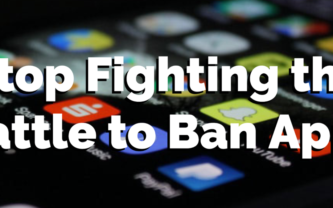 Stop Fighting the Battle to Ban Apps — Do THIS Instead