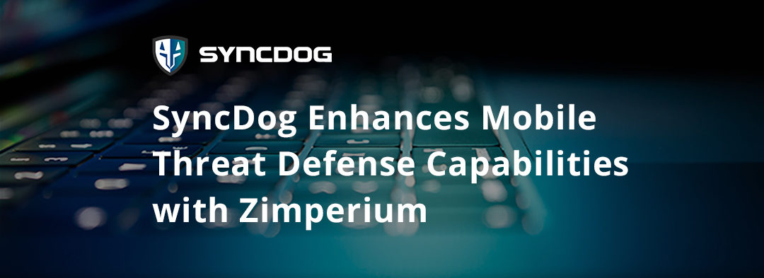 SyncDog Enhances Mobile Threat Defense Capabilities with Zimperium