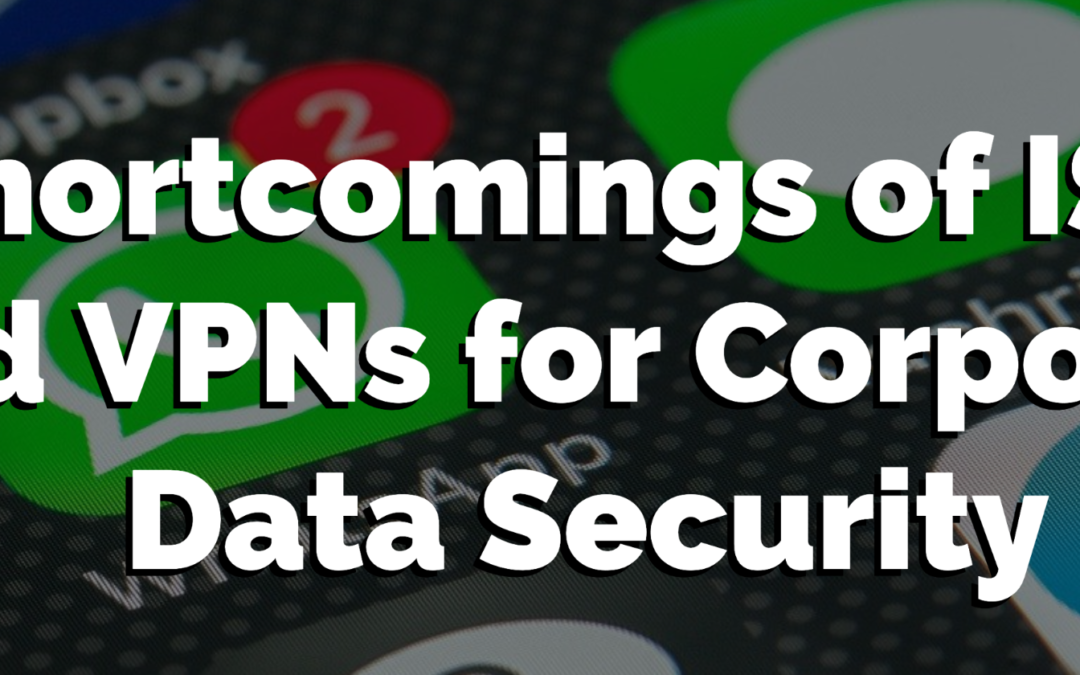 Shortcomings of ISPs and VPNs for Corporate Data Security