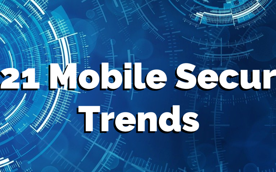 2021 Mobile Security Trends: Must-Have Features