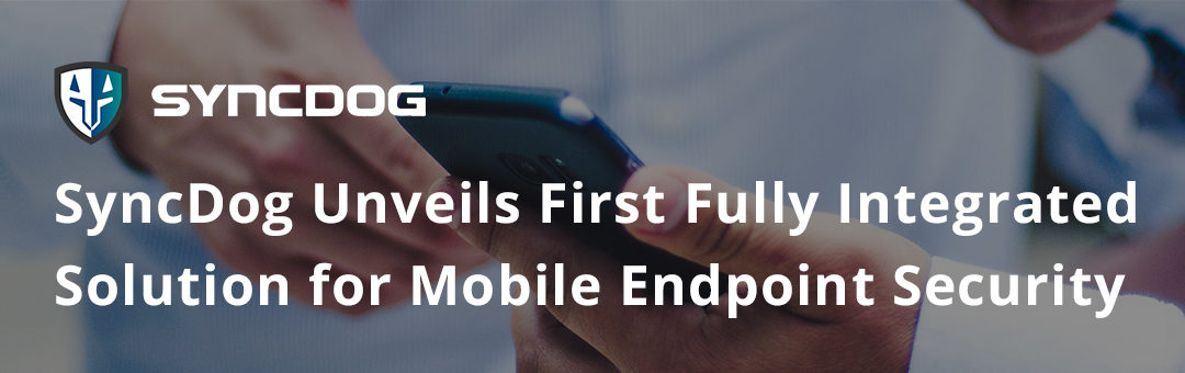 SyncDog Unveils First Fully Integrated Solution for Mobile Endpoint Security