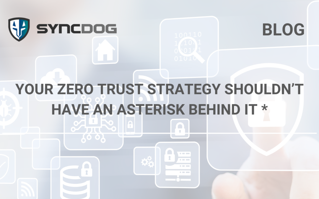 Your Zero Trust Strategy Shouldn’t Have an Asterisk Behind It *